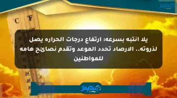 يلا انتبه بسرعة: ارتفاع درجات الحرارة يصل لذروته.. الأرصاد تحدد الموعد وتقدم نصائح هامة للمواطنين